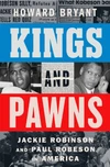 Kings and Pawns: Jackie Robinson and Paul Robeson in America – A National Bestseller Biography of Cold War Patriotism and Protest by Howard Bryant ★★★★★